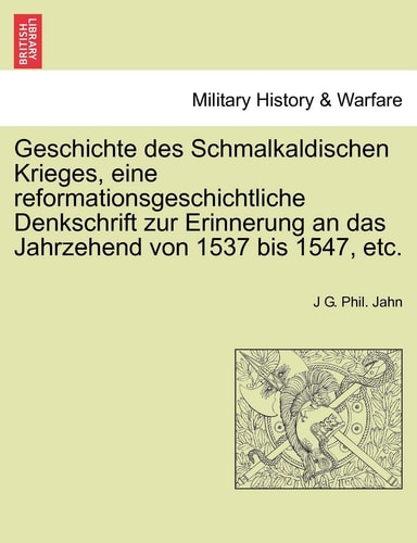 Geschichte Des Schmalkaldischen Krieges, Eine Reformationsgeschichtliche Denkschrift Zur Erinnerung an Das Jahrzehend Von 1537 Bis 1547, Etc. (English and German Edition)