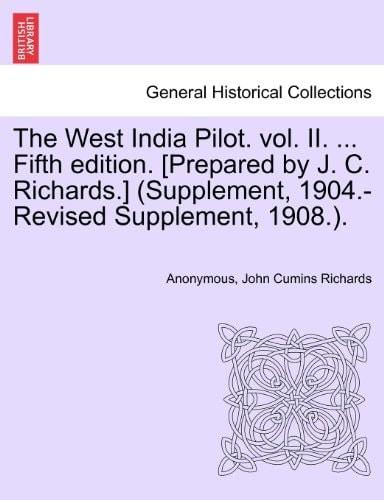The West India Pilot. vol. II. ... Fifth edition. [Prepared by J. C. Richards.] (Supplement, 1904.-Revised Supplement, 1908.).