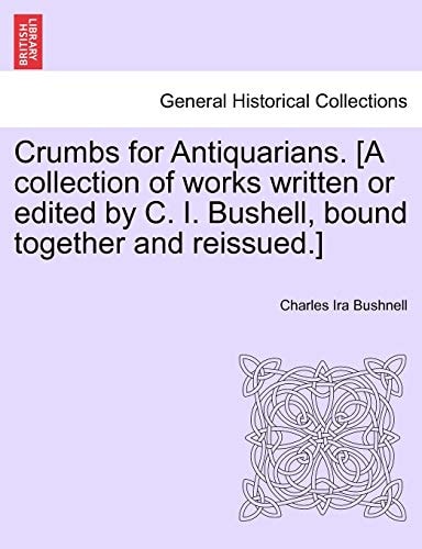 Crumbs for Antiquarians. [A collection of works written or edited by C. I. Bushell, bound together and reissued.]