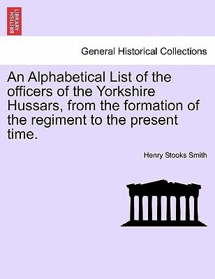 An Alphabetical List of the officers of the Yorkshire Hussars, from the formation of the regiment to the present time.
