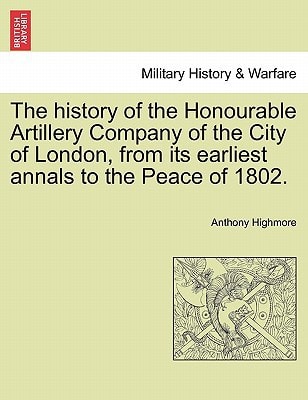 The history of the Honourable Artillery Company of the City of London, from its earliest annals to the Peace of 1802.