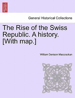 The Rise of the Swiss Republic. A history. [With map.]