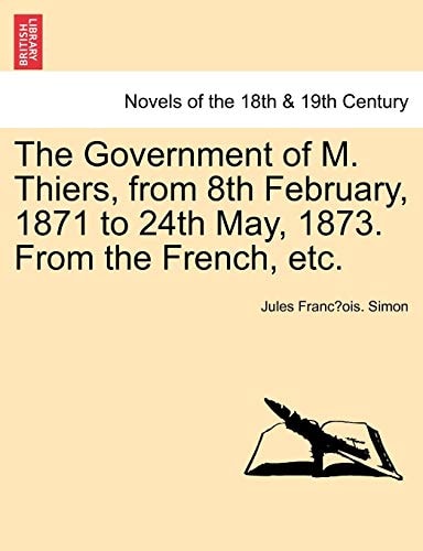 The Government of M. Thiers, from 8th February, 1871 to 24th May, 1873. from the French, Etc. Vol. II