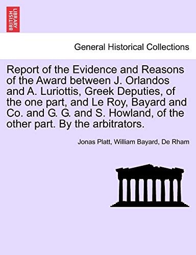 Report of the Evidence and Reasons of the Award between J. Orlandos and A. Luriottis, Greek Deputies, of the one part, and Le Roy, Bayard and Co. and ... of the other part. By the arbitrators.