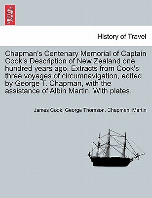 Chapman's Centenary Memorial of Captain Cook's Description of New Zealand one hundred years ago. Extracts from Cook's three voyages of ... the assistance of Albin Martin. With plates.