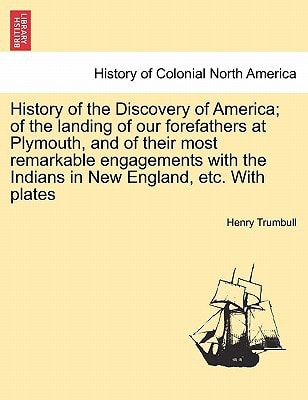 History of the Discovery of America; of the landing of our forefathers at Plymouth, and of their most remarkable engagements with the Indians in New England, etc. With plates