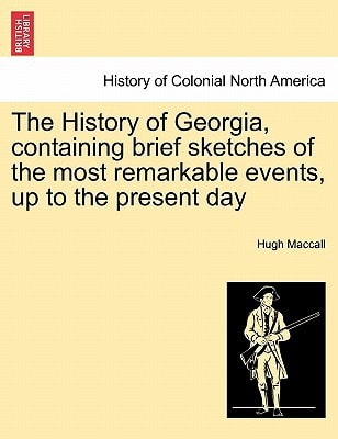 The History of Georgia, containing brief sketches of the most remarkable events, up to the present day. Vol. I.
