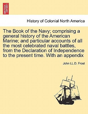 The Book of the Navy; comprising a general history of the American Marine; and particular accounts of all the most celebrated naval battles, from the ... to the present time. With an appendix