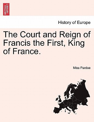 The Court and Reign of Francis the First, King of France. Vol. III