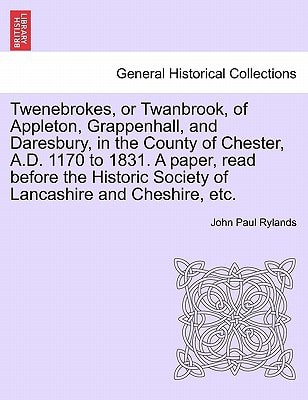 Twenebrokes, or Twanbrook, of Appleton, Grappenhall, and Daresbury, in the County of Chester, A.D. 1170 to 1831. A paper, read before the Historic Society of Lancashire and Cheshire, etc.