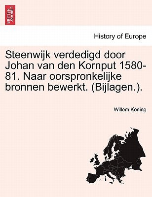 Steenwijk verdedigd door Johan van den Kornput 1580-81. Naar oorspronkelijke bronnen bewerkt. (Bijlagen.).
