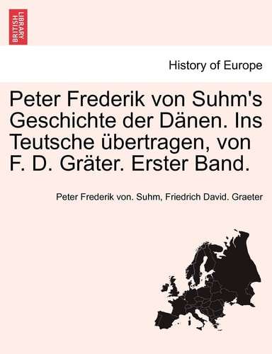 Peter Frederik Von Suhm's Geschichte Der D Nen. Ins Teutsche Bertragen, Von F. D. Gr Ter. Erster Band. (English and German Edition)