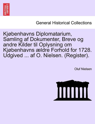 Kjøbenhavns Diplomatarium, Samling af Dokumenter, Breve og andre Kilder til Oplysning om Kjøbenhavns ældre Forhold for 1728. Udgived ... af O. Nielsen. (Register). TREDIE BIND