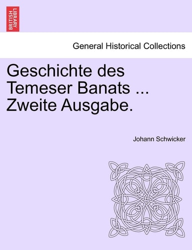 Geschichte des Temeser Banats ... Zweite Ausgabe.