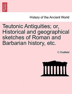Teutonic Antiquities; or, Historical and geographical sketches of Roman and Barbarian history, etc.