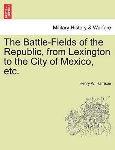 The Battle-Fields of the Republic, from Lexington to the City of Mexico, etc.