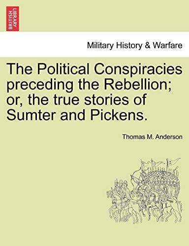 The Political Conspiracies preceding the Rebellion; or, the true stories of Sumter and Pickens.