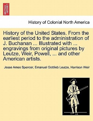 History of the United States. From the earliest period to the administration of J. Buchanan ... Illustrated with ... engravings from original pictures ... Weir, Powell, ... and other American artists.