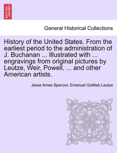 History of the United States. From the earliest period to the administration of J. Buchanan ... Illustrated with ... engravings from original pictures ... Weir, Powell, ... and other American artists.
