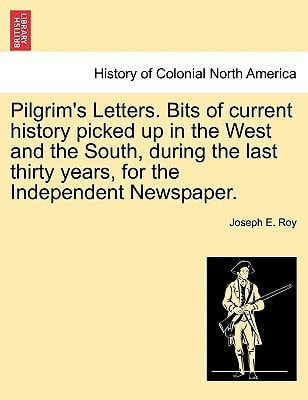 Pilgrim's Letters. Bits of current history picked up in the West and the South, during the last thirty years, for the Independent Newspaper.
