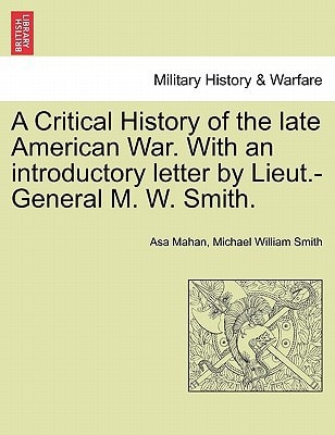 A Critical History of the late American War. With an introductory letter by Lieut.-General M. W. Smith.
