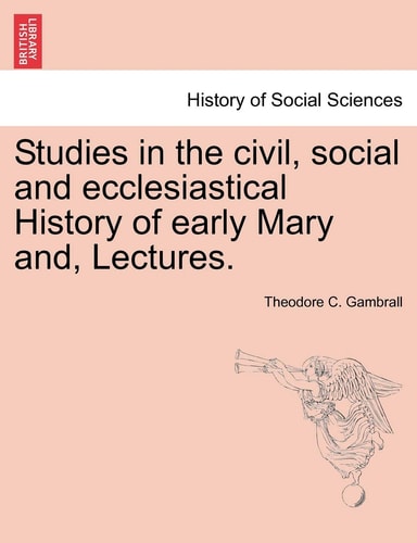 Studies in the civil, social and ecclesiastical History of early Mary and, Lectures.