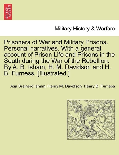 Prisoners of War and Military Prisons. Personal narratives. With a general account of Prison Life and Prisons in the South during the War of the ... M. Davidson and H. B. Furness. [Illustrated.]