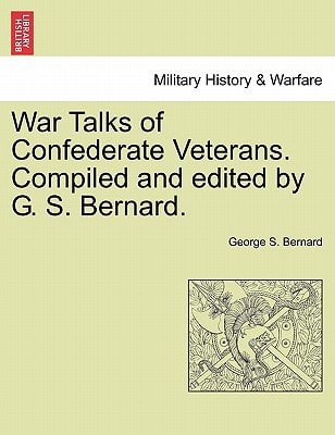War Talks of Confederate Veterans. Compiled and edited by G. S. Bernard.