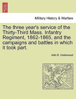 The three year's service of the Thirty-Third Mass. Infantry Regiment, 1862-1865, and the campaigns and battles in which it took part.