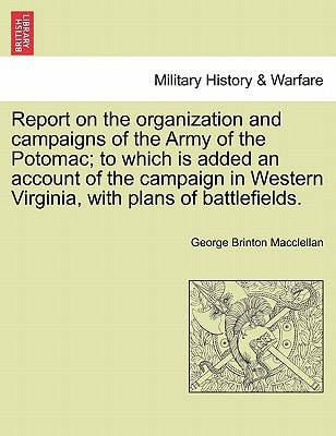 Report on the organization and campaigns of the Army of the Potomac; to which is added an account of the campaign in Western Virginia, with plans of battlefields.
