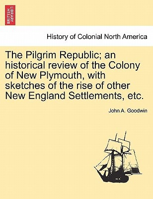 The Pilgrim Republic; an historical review of the Colony of New Plymouth, with sketches of the rise of other New England Settlements, etc.