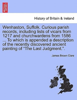 Wenhaston, Suffolk. Curious parish records, including lists of vicars from 1217 and churchwardens from 1586 ... To which is appended a description of ... ancient painting of "The Last Judgment.".