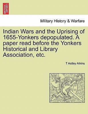 Indian Wars and the Uprising of 1655-Yonkers depopulated. A paper read before the Yonkers Historical and Library Association, etc.