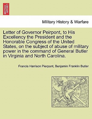 Letter of Governor Peirpont, to His Excellency the President and the Honorable Congress of the United States, on the subject of abuse of military ... Butler in Virginia and North Carolina.