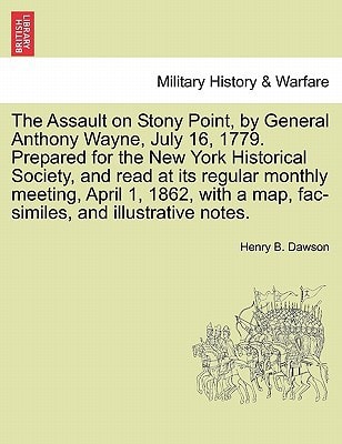The Assault on Stony Point, by General Anthony Wayne, July 16, 1779. Prepared for the New York Historical Society, and read at its regular monthly ... a map, fac-similes, and illustrative notes.