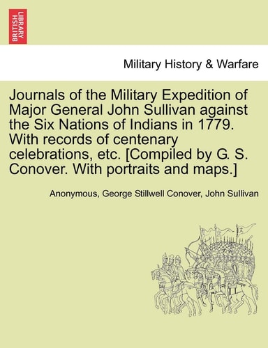 Journals of the Military Expedition of Major General John Sullivan against the Six Nations of Indians in 1779. With records of centenary celebrations, ... by G. S. Conover. With portraits and maps.]