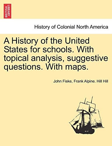 A History of the United States for Schools. with Topical Analysis, Suggestive Questions. with Maps. Vol. I