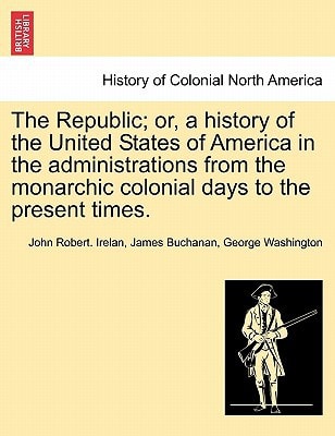 The Republic; or, a history of the United States of America in the administrations from the monarchic colonial days to the present times.