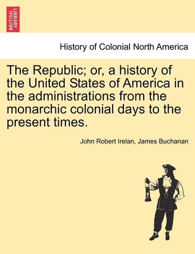 The Republic; or, a history of the United States of America in the administrations from the monarchic colonial days to the present times.
