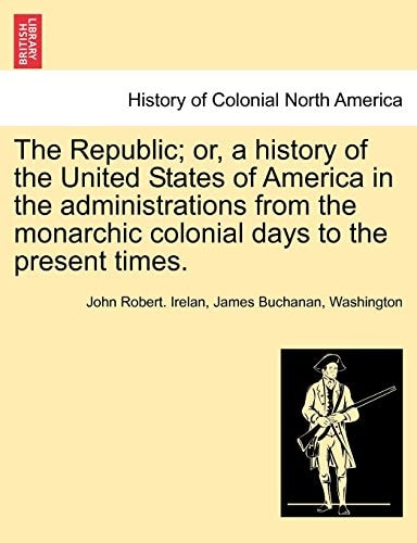 The Republic; or, a history of the United States of America in the administrations from the monarchic colonial days to the present times.