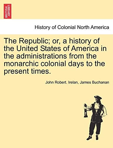 The Republic; or, a history of the United States of America in the administrations from the monarchic colonial days to the present times.