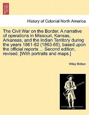 The Civil War on the Border. A narrative of operations in Missouri, Kansas, Arkansas, and the Indian Territory during the years 1861-62 (1863-65), ... edition, revised. [With portraits and maps.]