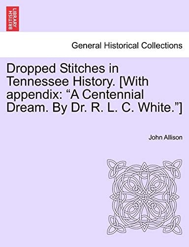 Dropped Stitches in Tennessee History. [With Appendix: A Centennial Dream. by Dr. R. L. C. White.]