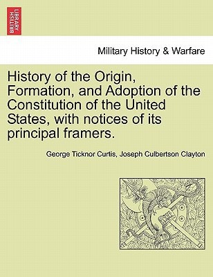 History of the Origin, Formation, and Adoption of the Constitution of the United States, with notices of its principal framers.