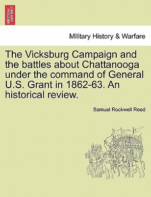 The Vicksburg Campaign and the Battles about Chattanooga Under the Command of General U.S. Grant in 1862-63. an Historical Review.