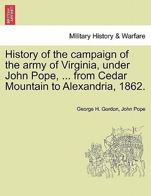 History of the campaign of the army of Virginia, under John Pope, ... from Cedar Mountain to Alexandria, 1862.