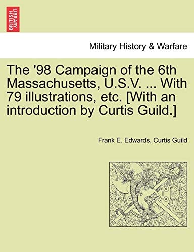 The '98 Campaign of the 6th Massachusetts, U.S.V. ... With 79 illustrations, etc. [With an introduction by Curtis Guild.]