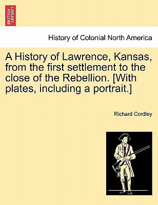 A History of Lawrence, Kansas, from the first settlement to the close of the Rebellion. [With plates, including a portrait.]
