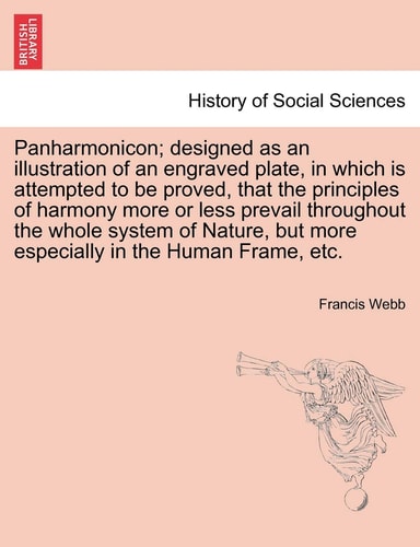 Panharmonicon; designed as an illustration of an engraved plate, in which is attempted to be proved, that the principles of harmony more or less ... but more especially in the Human Frame, etc.