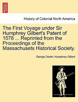 The First Voyage under Sir Humphrey Gilbert's Patent of 1578 ... Reprinted from the Proceedings of the Massachusets Historical Society.